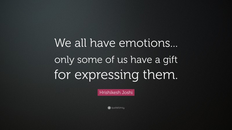Hrishikesh Joshi Quote: “We all have emotions... only some of us have a gift for expressing them.”