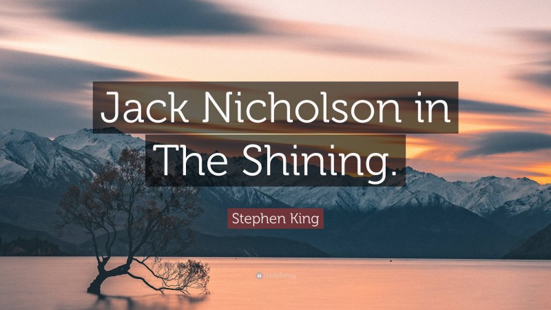 Stephen King Quote: “Jack Nicholson in The Shining.”