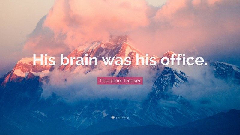 Theodore Dreiser Quote: “His brain was his office.”