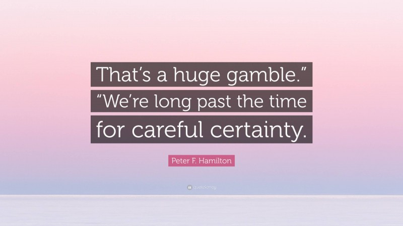 Peter F. Hamilton Quote: “That’s a huge gamble.” “We’re long past the time for careful certainty.”