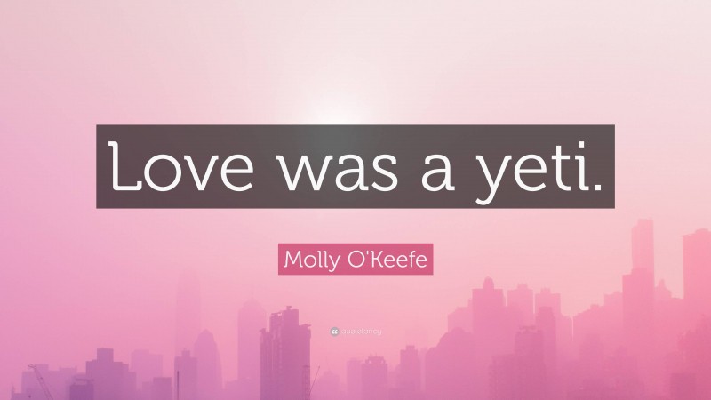 Molly O'Keefe Quote: “Love was a yeti.”
