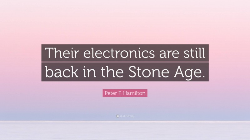 Peter F. Hamilton Quote: “Their electronics are still back in the Stone Age.”