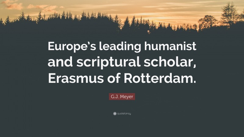 G.J. Meyer Quote: “Europe’s leading humanist and scriptural scholar, Erasmus of Rotterdam.”