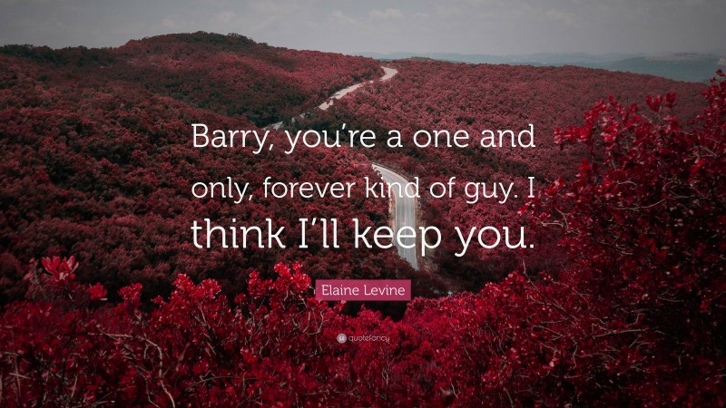 Elaine Levine Quote: “Barry, you’re a one and only, forever kind of guy. I think I’ll keep you.”