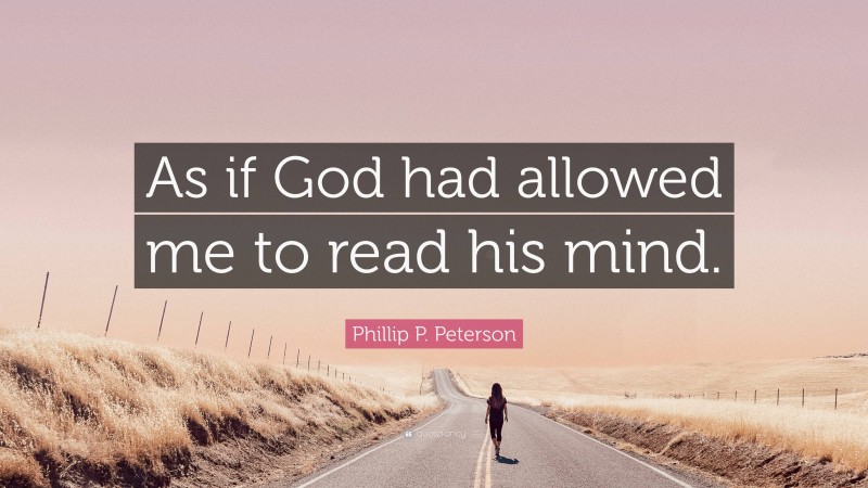 Phillip P. Peterson Quote: “As if God had allowed me to read his mind.”