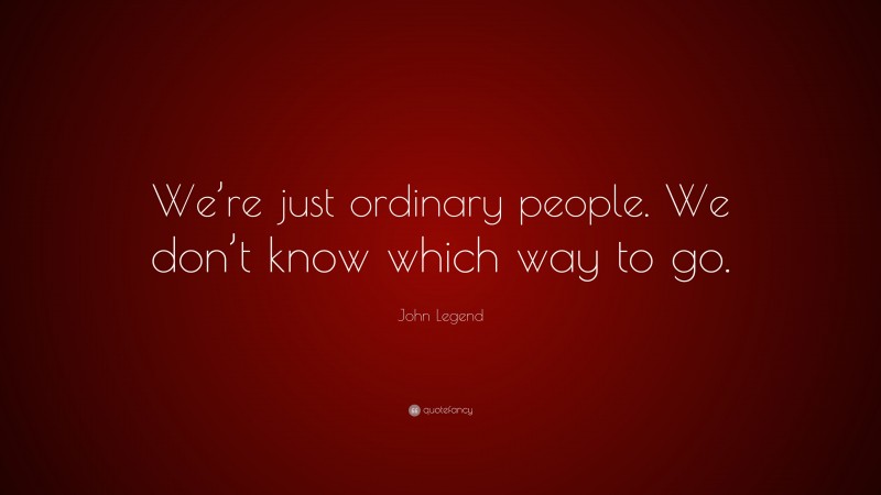 John Legend Quote: “We’re just ordinary people. We don’t know which way to go.”