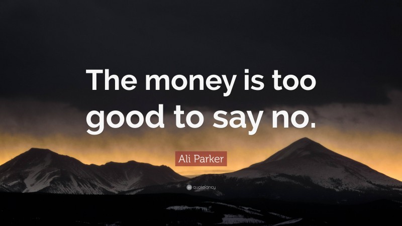 Ali Parker Quote: “The money is too good to say no.”