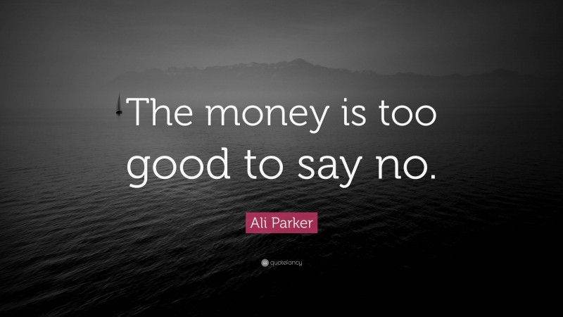 Ali Parker Quote: “The money is too good to say no.”