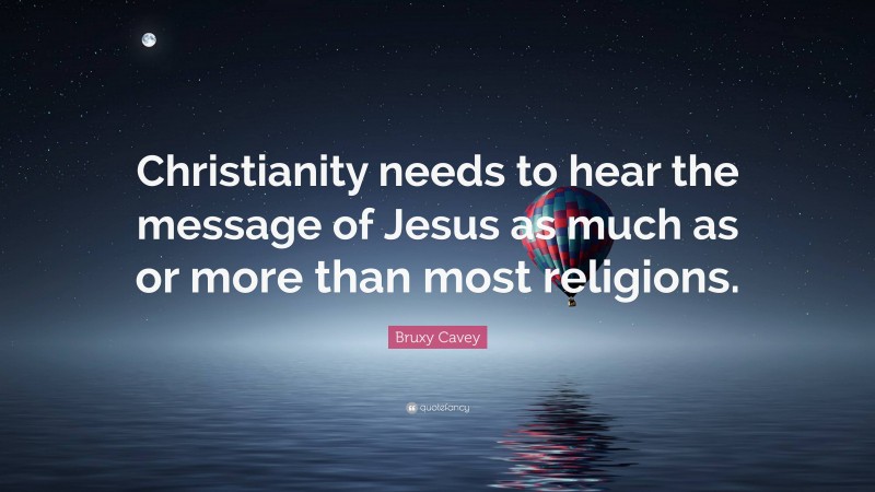 Bruxy Cavey Quote: “Christianity needs to hear the message of Jesus as much as or more than most religions.”