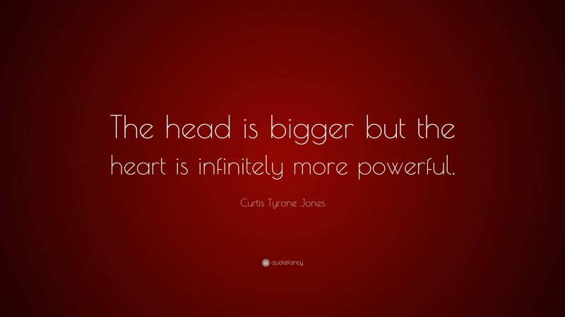 Curtis Tyrone Jones Quote: “The head is bigger but the heart is infinitely more powerful.”