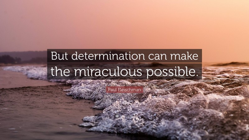 Paul Fleischman Quote: “But determination can make the miraculous possible.”