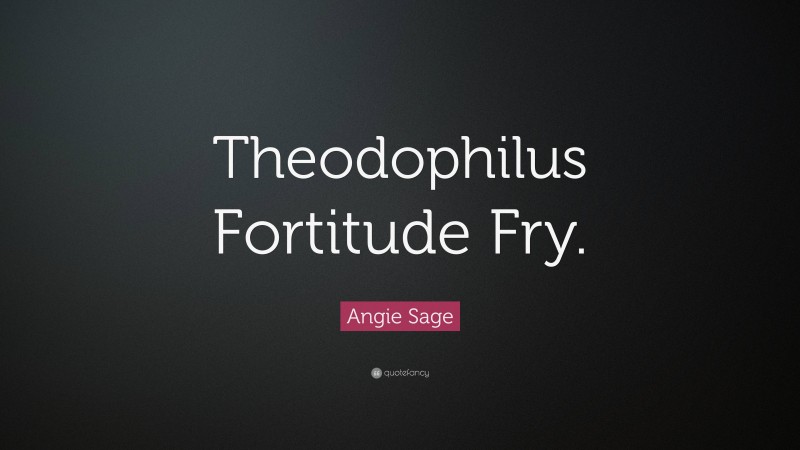 Angie Sage Quote: “Theodophilus Fortitude Fry.”