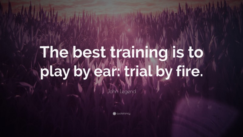 John Legend Quote: “The best training is to play by ear: trial by fire.”