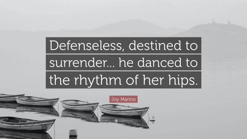 Joy Marino Quote: “Defenseless, destined to surrender... he danced to the rhythm of her hips.”