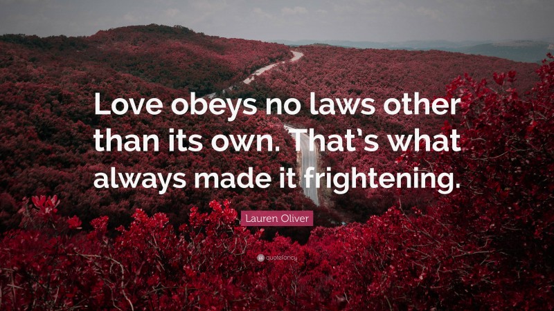 Lauren Oliver Quote: “Love obeys no laws other than its own. That’s what always made it frightening.”