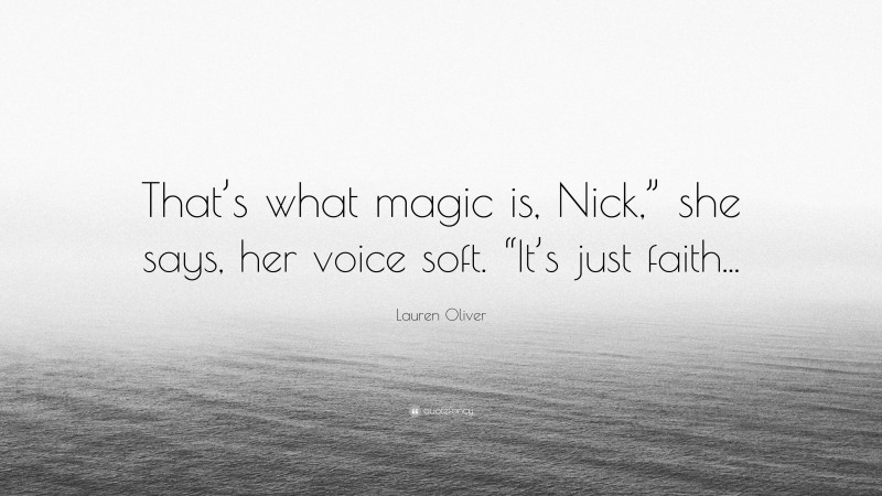 Lauren Oliver Quote: “That’s what magic is, Nick,” she says, her voice soft. “It’s just faith...”