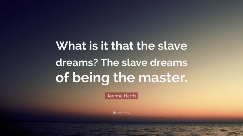 Joanne Harris Quote: “What is it that the slave dreams? The slave dreams of being the master.”