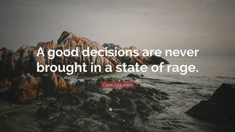 Conn Iggulden Quote: “A good decisions are never brought in a state of rage.”