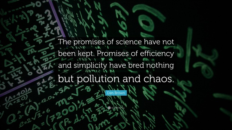 Dan Brown Quote: “The promises of science have not been kept. Promises of efficiency and simplicity have bred nothing but pollution and chaos.”