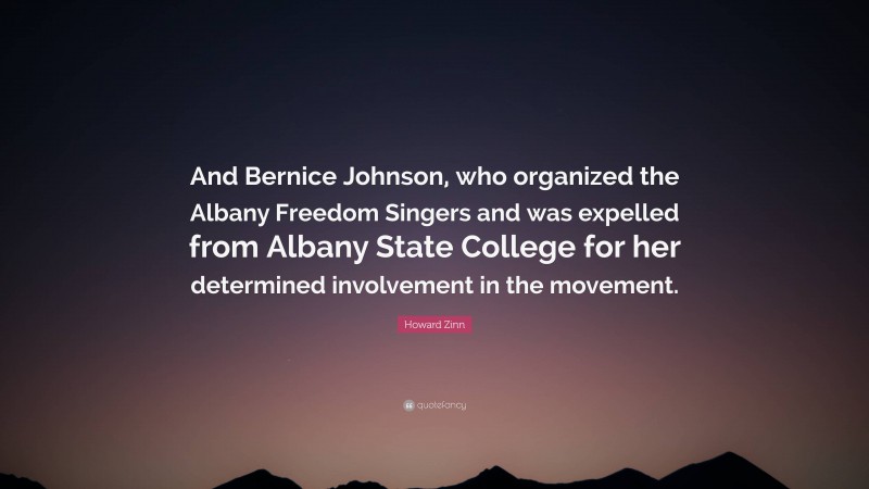 Howard Zinn Quote: “And Bernice Johnson, who organized the Albany Freedom Singers and was expelled from Albany State College for her determined involvement in the movement.”