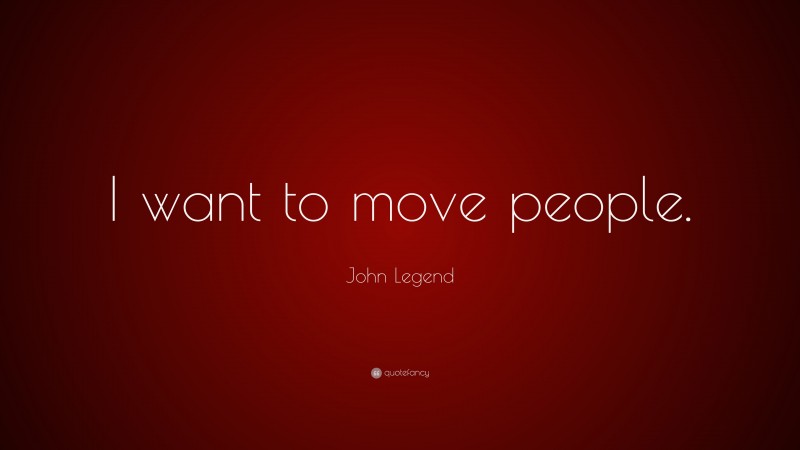 John Legend Quote: “I want to move people.”