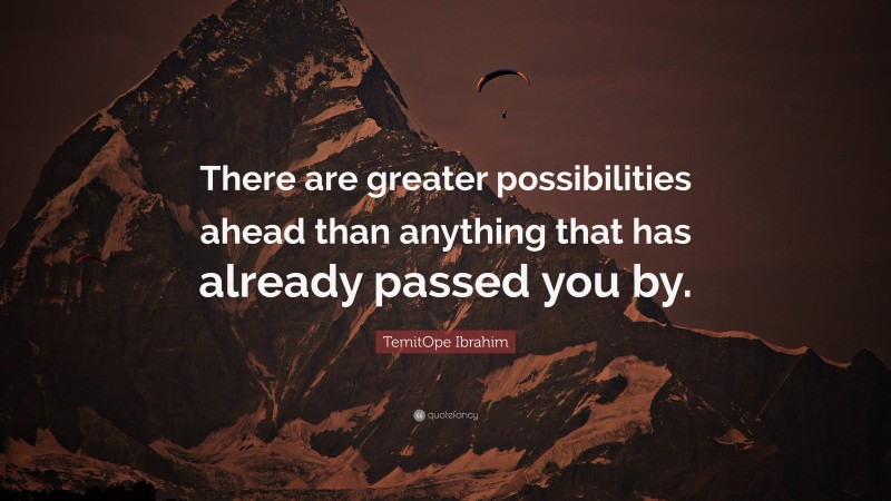 TemitOpe Ibrahim Quote: “There are greater possibilities ahead than anything that has already passed you by.”