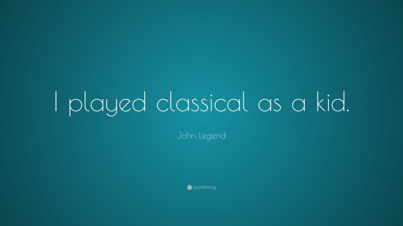 John Legend Quote: “I played classical as a kid.”