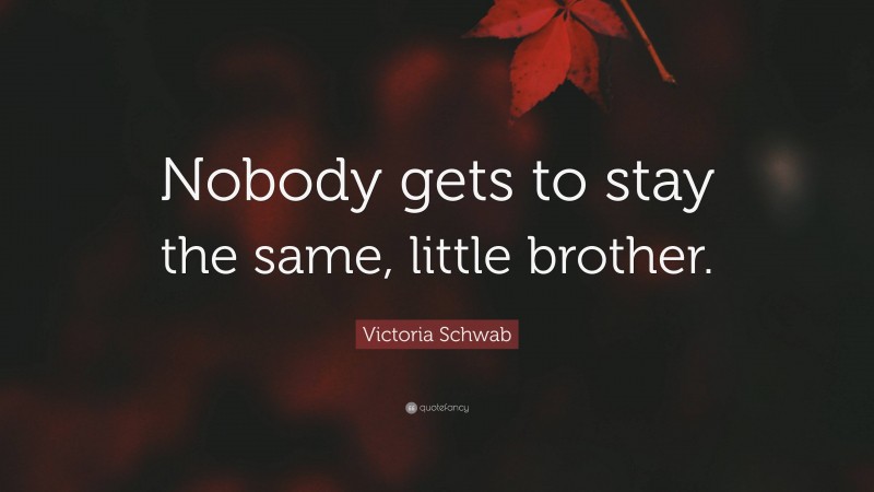 Victoria Schwab Quote: “Nobody gets to stay the same, little brother.”
