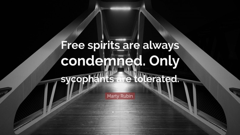 Marty Rubin Quote: “Free spirits are always condemned. Only sycophants are tolerated.”
