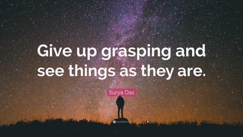 Surya Das Quote: “Give up grasping and see things as they are.”