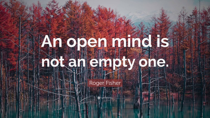 Roger Fisher Quote: “An open mind is not an empty one.”