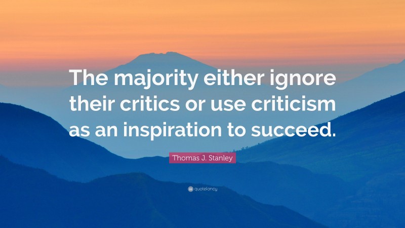 Thomas J. Stanley Quote: “The majority either ignore their critics or use criticism as an inspiration to succeed.”
