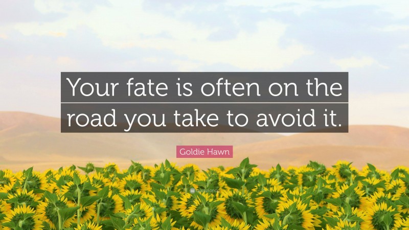 Goldie Hawn Quote: “Your fate is often on the road you take to avoid it.”