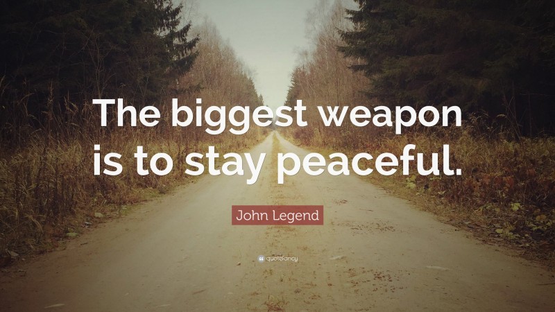 John Legend Quote: “The biggest weapon is to stay peaceful.”