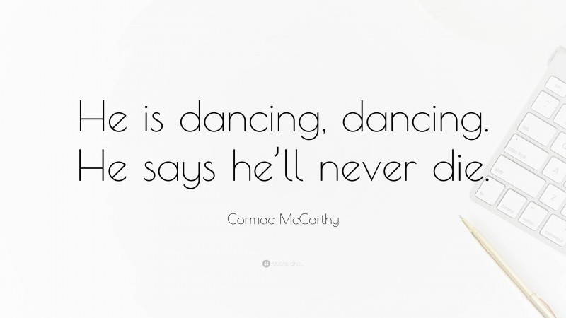 Cormac McCarthy Quote: “He is dancing, dancing. He says he’ll never die.”