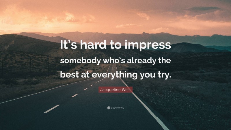 Jacqueline West Quote: “It’s hard to impress somebody who’s already the best at everything you try.”