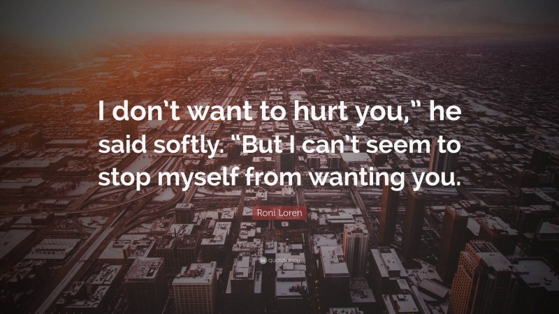 Roni Loren Quote: “I don’t want to hurt you,” he said softly. “But I can’t seem to stop myself from wanting you.”