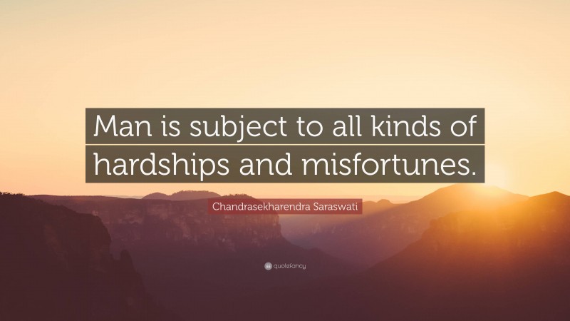 Chandrasekharendra Saraswati Quote: “Man is subject to all kinds of hardships and misfortunes.”