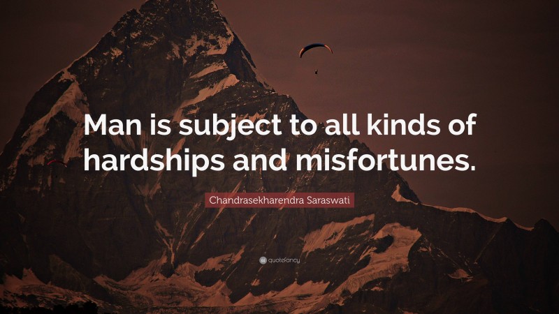 Chandrasekharendra Saraswati Quote: “Man is subject to all kinds of hardships and misfortunes.”