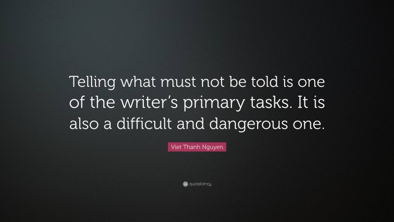 Viet Thanh Nguyen Quote: “Telling what must not be told is one of the writer’s primary tasks. It is also a difficult and dangerous one.”