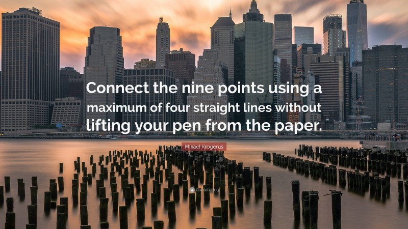 Mikael Krogerus Quote: “Connect the nine points using a maximum of four straight lines without lifting your pen from the paper.”