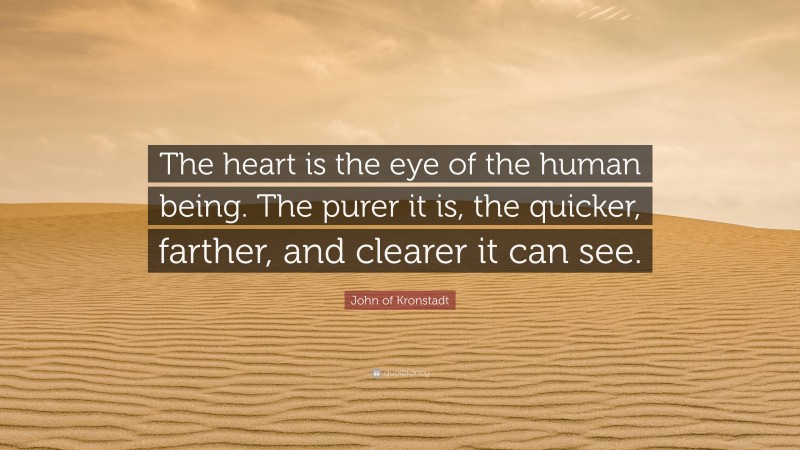 John of Kronstadt Quote: “The heart is the eye of the human being. The purer it is, the quicker, farther, and clearer it can see.”