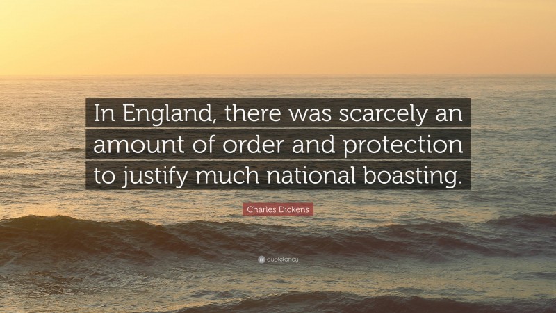 Charles Dickens Quote: “In England, there was scarcely an amount of order and protection to justify much national boasting.”