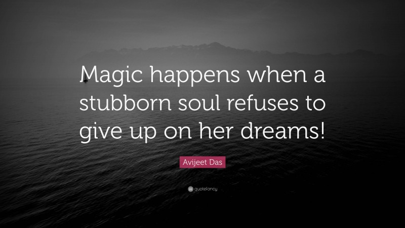 Avijeet Das Quote: “Magic happens when a stubborn soul refuses to give up on her dreams!”