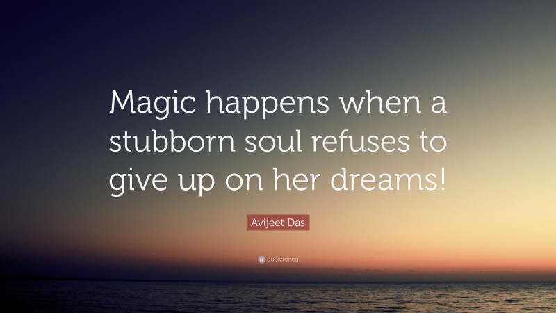 Avijeet Das Quote: “Magic happens when a stubborn soul refuses to give up on her dreams!”