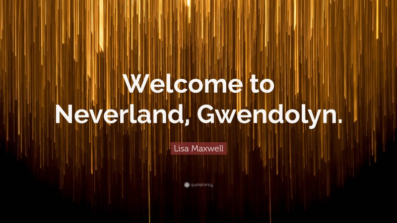 Lisa Maxwell Quote: “Welcome to Neverland, Gwendolyn.”