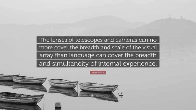 Annie Dillard Quote: “The lenses of telescopes and cameras can no more cover the breadth and scale of the visual array than language can cover the breadth and simultaneity of internal experience.”