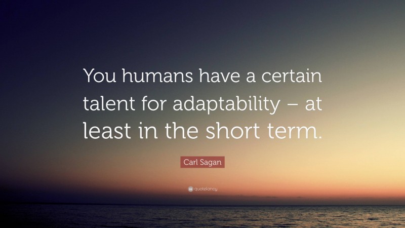 Carl Sagan Quote: “You humans have a certain talent for adaptability – at least in the short term.”
