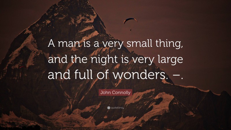 John Connolly Quote: “A man is a very small thing, and the night is very large and full of wonders. –.”