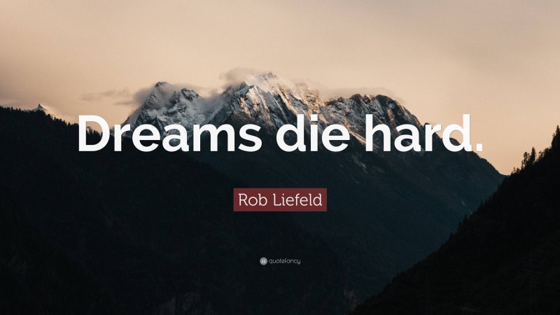Rob Liefeld Quote: “Dreams die hard.”